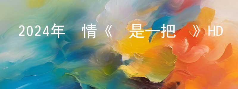 白龍駒的網絡影視資源,2024年劇情《愛是一把槍》HD國語中字迅雷下載_深夜電影